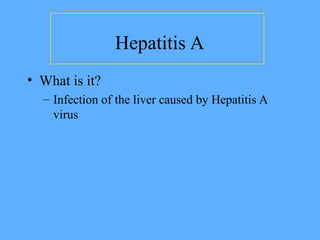 Hepatitis A
• What is it?
– Infection of the liver caused by Hepatitis A
virus
 
