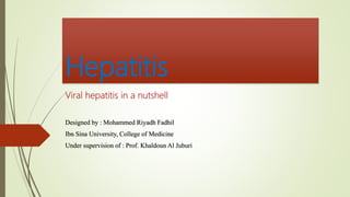 Hepatitis
Viral hepatitis in a nutshell
Designed by : Mohammed Riyadh Fadhil
Ibn Sina University, College of Medicine
Under supervision of : Prof. Khaldoun Al Juburi
 