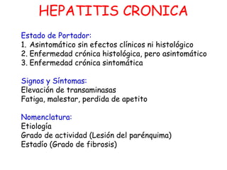 HEPATITIS CRONICA 
Estado de Portador: 
1. Asintomático sin efectos clínicos ni histológico 
2. Enfermedad crónica histoló...