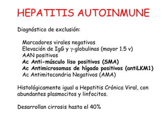 HEPATITIS AUTOINMUNE 
Diagnóstico de exclusión: 
Marcadores virales negativos 
Elevación de IgG y g-globulinas (mayor 1.5 ...