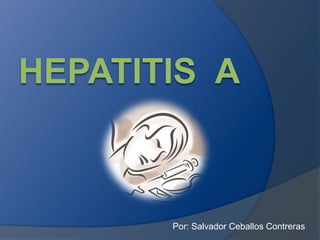 Hepatitis  a Por: Salvador Ceballos Contreras 