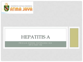 HEPATITIS A
PRICILIA DONNA ESPERANSA SEA
2012-060-106

 
