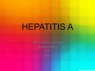 HEPATITIS A 
Aura Daniela Guevara Pérez 
Heriberto Molina 
8-B 
IECA 
 