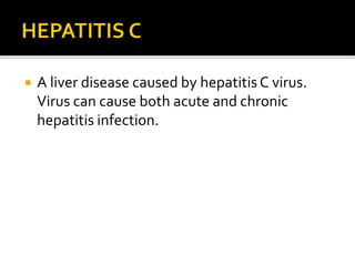  A liver disease caused by hepatitis C virus.
Virus can cause both acute and chronic
hepatitis infection.
 