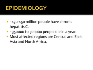  - 130-150 million people have chronic
hepatitisC.
 - 350000 to 500000 people die in a year.
 Most affected regions are Central and East
Asia and North Africa.
 