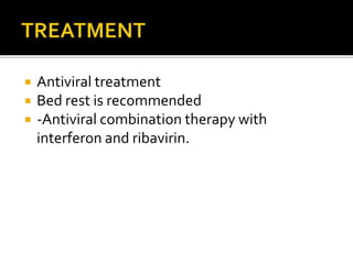  Antiviral treatment
 Bed rest is recommended
 -Antiviral combination therapy with
interferon and ribavirin.
 