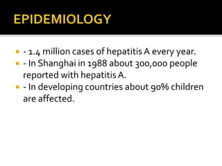  - 1.4 million cases of hepatitisA every year.
 - In Shanghai in 1988 about 300,000 people
reported with hepatitisA.
 - In developing countries about 90% children
are affected.
 