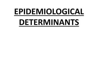 EPIDEMIOLOGICAL
DETERMINANTS
 