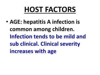 HOST FACTORS
• AGE: hepatitis A infection is
common among children.
Infection tends to be mild and
sub clinical. Clinical severity
increases with age
 
