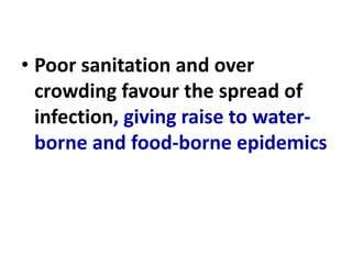 • Poor sanitation and over
crowding favour the spread of
infection, giving raise to water-
borne and food-borne epidemics
 