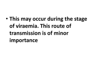 • This may occur during the stage
of viraemia. This route of
transmission is of minor
importance
 