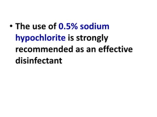 • The use of 0.5% sodium
hypochlorite is strongly
recommended as an effective
disinfectant
 