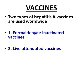 VACCINES
• Two types of hepatitis A vaccines
are used worldwide
• 1. Formaldehyde inactivated
vaccines
• 2. Live attenuated vaccines
 