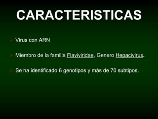 CARACTERISTICAS
 Virus con ARN
 Miembro de la familia Flaviviridae, Genero Hepacivirus.
 Se ha identificado 6 genotipos y más de 70 subtipos.
 