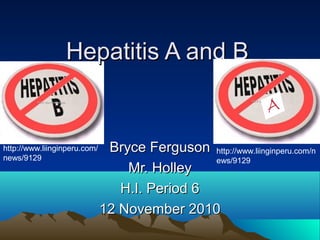 Hepatitis A and BHepatitis A and B
Bryce FergusonBryce Ferguson
Mr. HolleyMr. Holley
H.I. Period 6H.I. Period 6
12 November 201012 November 2010
http://www.liinginperu.com/
news/9129
http://www.liinginperu.com/n
ews/9129
 