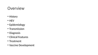 Overview
• History
• HEV
• Epidemiology
• Transmission
• Diagnosis
• Clinical Features
• Treatment
• Vaccine Development
 