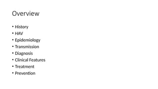Overview
• History
• HAV
• Epidemiology
• Transmission
• Diagnosis
• Clinical Features
• Treatment
• Prevention
 