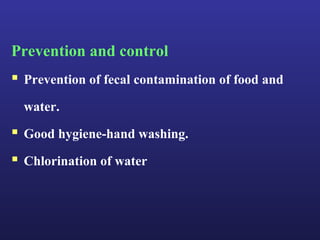 Prevention and control
 Prevention of fecal contamination of food and
  water.
 Good hygiene-hand washing.
 Chlorination of water
 