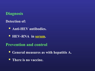 Diagnosis
Detection of:
  Anti-HEV antibodies.
  HEV-RNA in serum.
Prevention and control
  General measures as with hepatitis A.
  There is no vaccine.
 