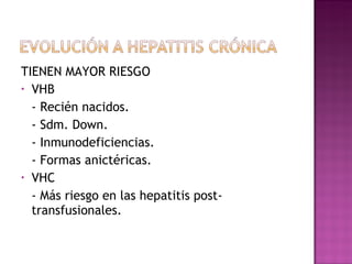 TIENEN MAYOR RIESGO VHB - Recién nacidos. - Sdm. Down. - Inmunodeficiencias. - Formas anictéricas. VHC - Más riesgo en las hepatitis post- transfusionales. 