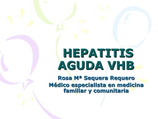 HEPATITIS
  AGUDA VHB
  Rosa Mª Sequera Requero
Médico especialista en medicina
    familiar y comunitaria
 