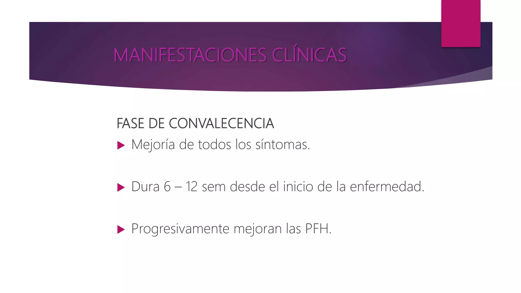 MANIFESTACIONES CLÍNICAS
FASE DE CONVALECENCIA
 Mejoría de todos los síntomas.
 Dura 6 – 12 sem desde el inicio de la enfermedad.
 Progresivamente mejoran las PFH.
 