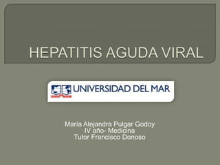HEPATITIS AGUDA VIRAL María Alejandra Pulgar Godoy IV año- Medicina Tutor Francisco Donoso 