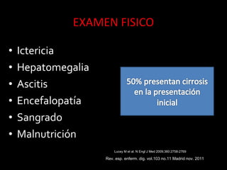 • Ictericia
• Hepatomegalia
• Ascitis
• Encefalopatía
• Sangrado
• Malnutrición
Rev. esp. enferm. dig. vol.103 no.11 Madrid nov. 2011
Lucey M et al. N Engl J Med 2009;360:2758-2769
 