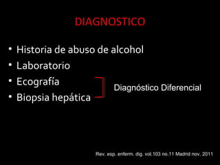 • Historia de abuso de alcohol
• Laboratorio
• Ecografía
• Biopsia hepática
Rev. esp. enferm. dig. vol.103 no.11 Madrid nov. 2011
Diagnóstico Diferencial
 