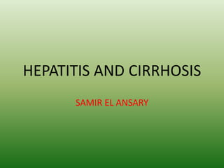 HEPATITIS AND CIRRHOSIS
SAMIR EL ANSARY
 