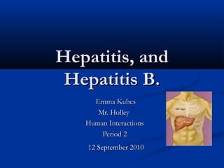 Hepatitis, andHepatitis, and
Hepatitis B.Hepatitis B.
Emma KubesEmma Kubes
Mr. HolleyMr. Holley
Human InteractionsHuman Interactions
Period 2Period 2
12 September 201012 September 2010
 