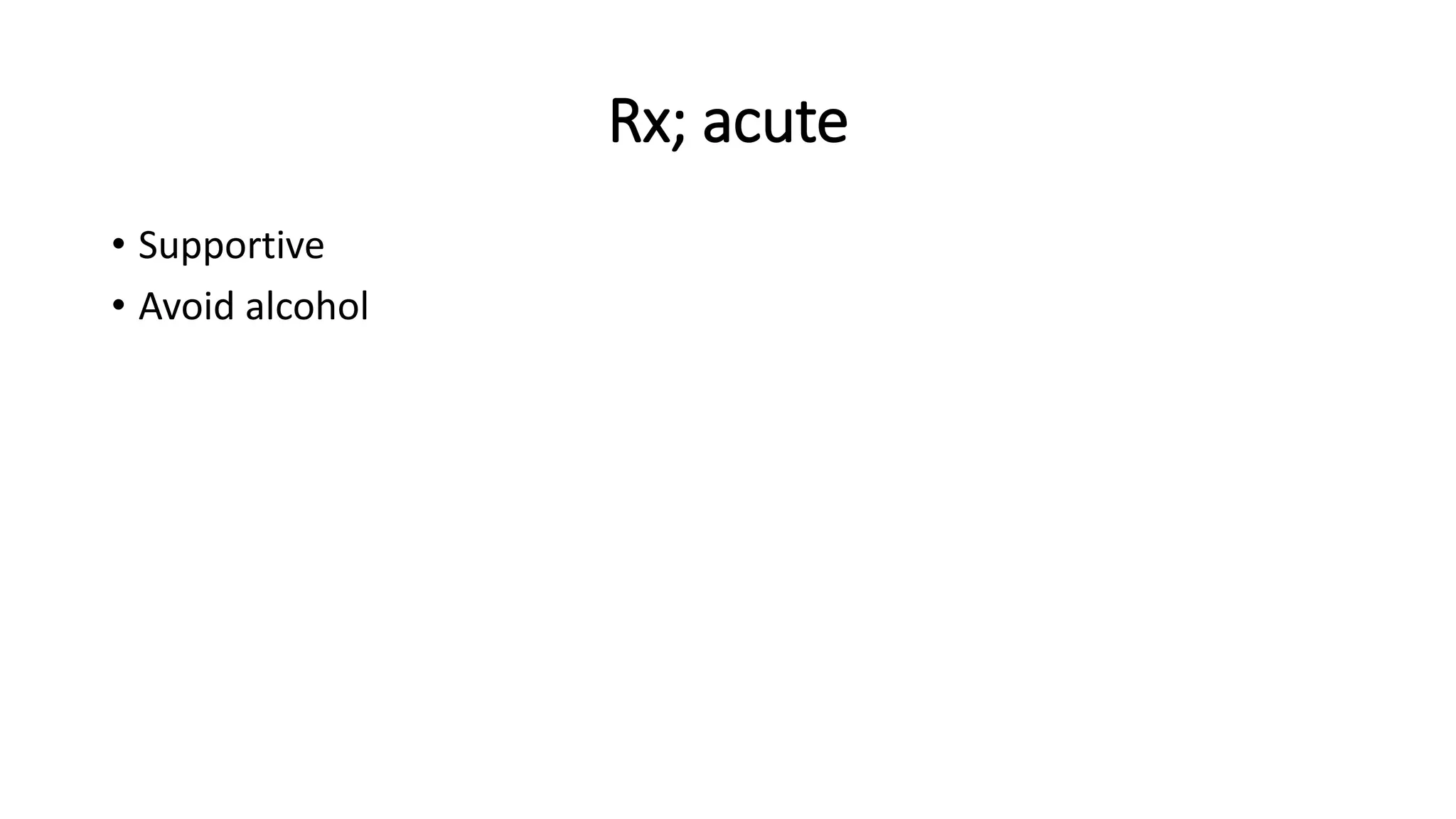 Rx; acute
• Supportive
• Avoid alcohol
 