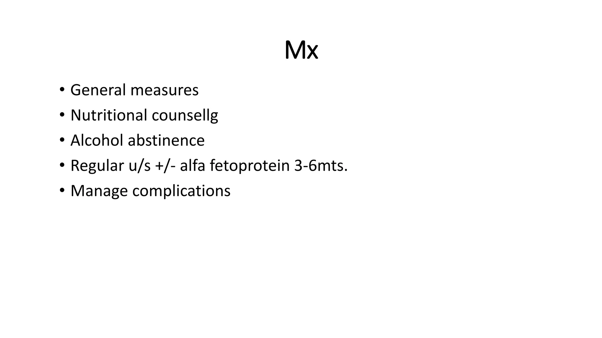 Mx
• General measures
• Nutritional counsellg
• Alcohol abstinence
• Regular u/s +/- alfa fetoprotein 3-6mts.
• Manage complications
 