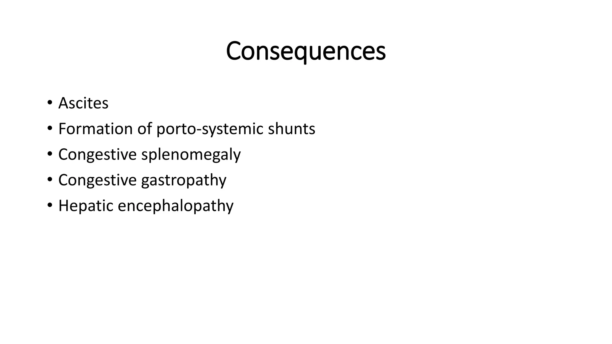 Consequences
• Ascites
• Formation of porto-systemic shunts
• Congestive splenomegaly
• Congestive gastropathy
• Hepatic encephalopathy
 