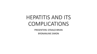 HEPATITIS AND ITS
COMPLICATIONS
PRESENTERS: OTAALO BRIAN
BYONANUWE SIMON
 