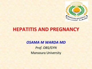 HEPATITIS	
  AND	
  PREGNANCY	
  
OSAMA	
  M	
  WARDA	
  MD	
  
Prof.	
  OBS/GYN	
  
Mansoura	
  University	
  
 