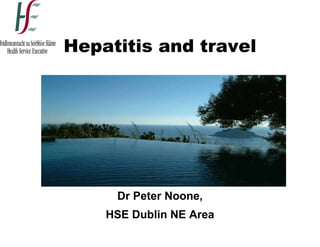 Hepatitis and travel




     Dr Peter Noone,
    HSE Dublin NE Area
 