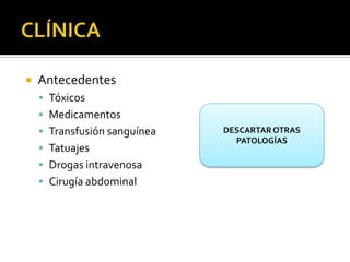 CLÍNICA Antecedentes  TóxicosMedicamentos   Transfusión sanguíneaTatuajesDrogas intravenosaCirugía abdominal  DESCARTAR OTRAS PATOLOGÍAS 