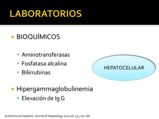 LABORATORIOSBIOQUÍMICOSAminotransferasasFosfatasa alcalinaBilirrubinasHipergammaglobulinemiaElevación de Ig G  HEPATOCELULARAutoimmune hepatitis. Journal of Hepatology 2011 vol. 55 j 171–182