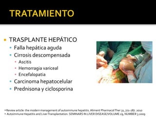 Autoimmune Hepatitis and LiverTransplantation. SEMINARS IN LIVER DISEASE/VOLUME 29, NUMBER 3 2009TRATAMIENTO Autoimmune hepatitis. Journal of Hepatology 2011 vol. 55 j 171–182