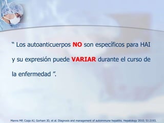 ANA, AcsAntimúsculo liso, Acs anti microsoma tipo 1 hígado/riñón (antiLKM1), anti citosol hepático tipo 1 (anti LC1).