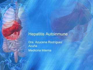 Hepatitis Autoinmune
Dra. Azucena Rodríguez
Acuña
Medicina Interna
 