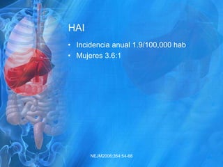 HAI
• Incidencia anual 1.9/100,000 hab
• Mujeres 3.6:1
NEJM2006;354:54-66
 