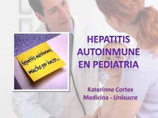 HEPATITIS AUTOINMUNE EN pediatria Katerinne Cortes Medicina - Unisucre 