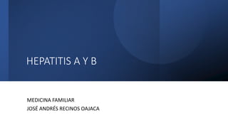 HEPATITIS A Y B
MEDICINA FAMILIAR
JOSÉ ANDRÉS RECINOS OAJACA
 