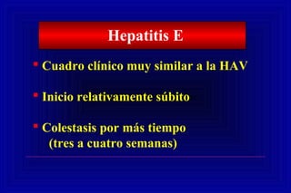 Hepatitis E
 Cuadro clínico muy similar a la HAV
 Inicio relativamente súbito
 Colestasis por más tiempo
(tres a cuatro semanas)
 