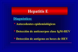Hepatitis E
Diagnóstico:
 Antecedentes epidemiológicos
 Detección de anticuerpos clase IgM-HEV
 Detección de antígeno en heces de HEV
 