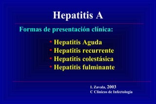 Hepatitis A
Formas de presentación clínica:
• Hepatitis Aguda
• Hepatitis recurrente
• Hepatitis colestásica
• Hepatitis fulminante
I. Zavala, 2003
C Clínicos de Infectología
 