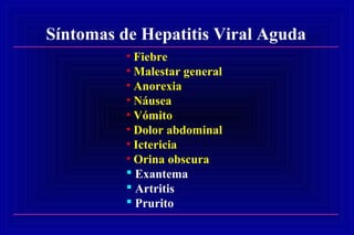 Síntomas de Hepatitis Viral Aguda
• Fiebre
• Malestar general
• Anorexia
• Náusea
• Vómito
• Dolor abdominal
• Ictericia
• Orina obscura
 Exantema
 Artritis
 Prurito
 