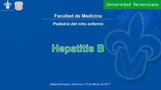 Facultad de Medicina
Xalapa-Enríquez, Veracruz a 17 de Marzo de 2017
Pediatría del niño enfermo
 